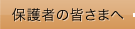 保護者の皆さまへ