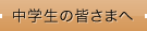 中学生の皆さまへ